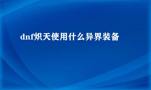 dnf炽天使用什么异界装备