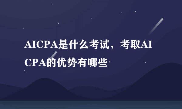 AICPA是什么考试，考取AICPA的优势有哪些