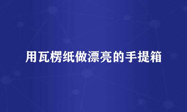 用瓦楞纸做漂亮的手提箱