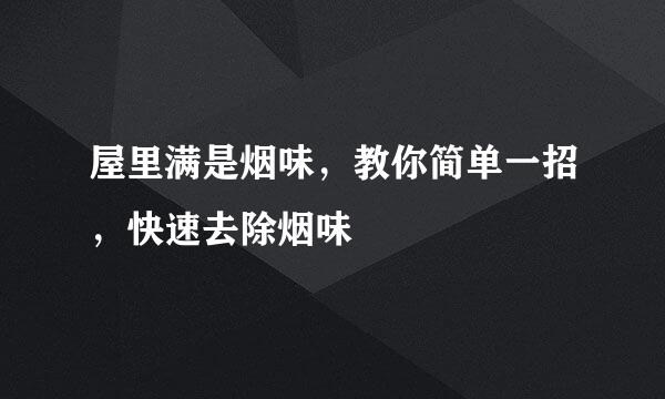 屋里满是烟味，教你简单一招，快速去除烟味