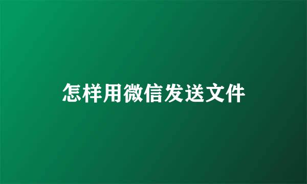 怎样用微信发送文件