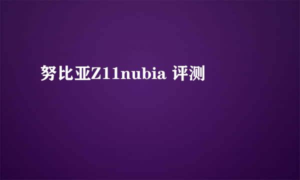 努比亚Z11nubia 评测