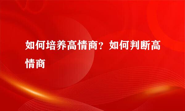 如何培养高情商？如何判断高情商