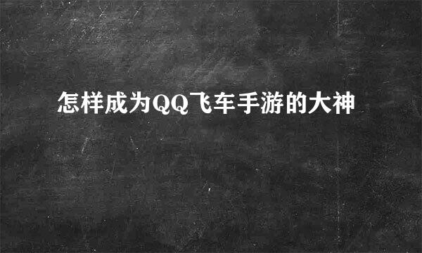 怎样成为QQ飞车手游的大神
