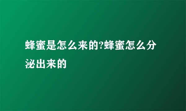 蜂蜜是怎么来的?蜂蜜怎么分泌出来的