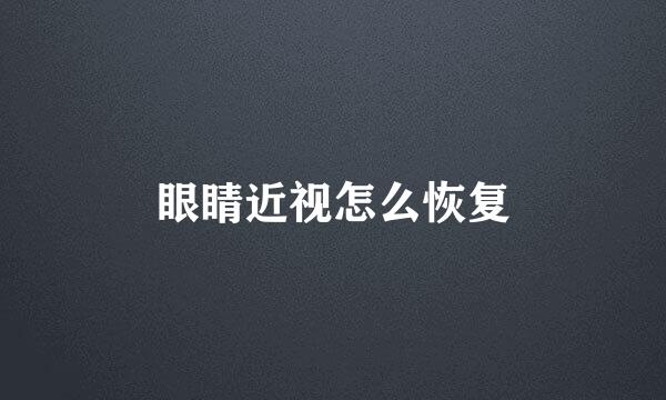眼睛近视怎么恢复