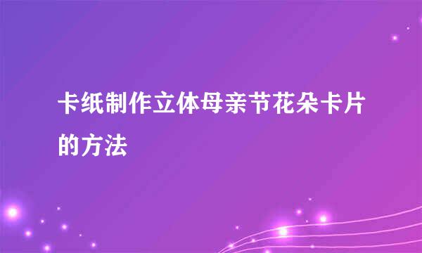卡纸制作立体母亲节花朵卡片的方法