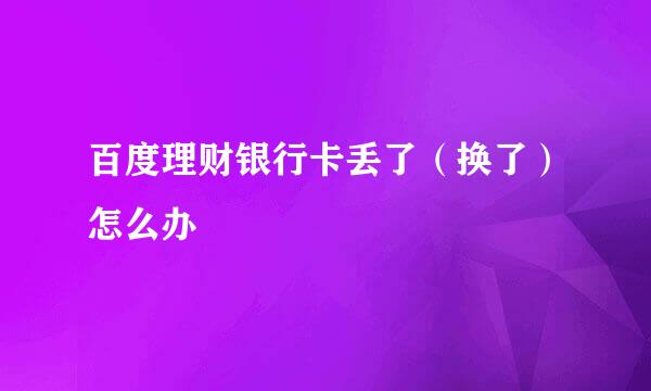 百度理财银行卡丢了（换了）怎么办