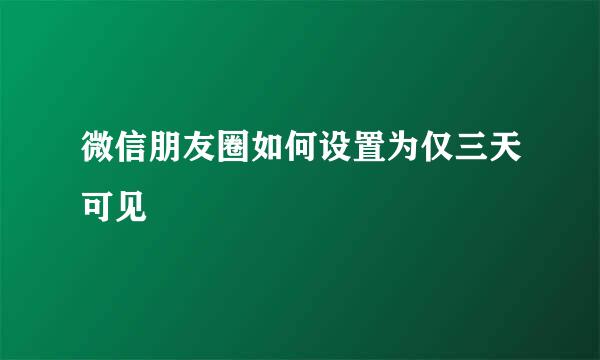 微信朋友圈如何设置为仅三天可见