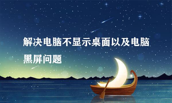 解决电脑不显示桌面以及电脑黑屏问题