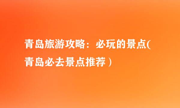 青岛旅游攻略：必玩的景点(青岛必去景点推荐）