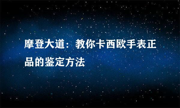 摩登大道：教你卡西欧手表正品的鉴定方法
