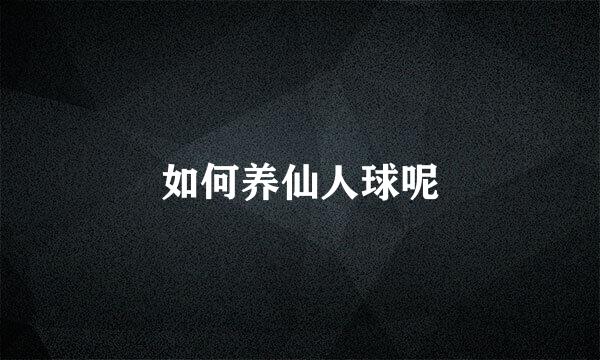 如何养仙人球呢