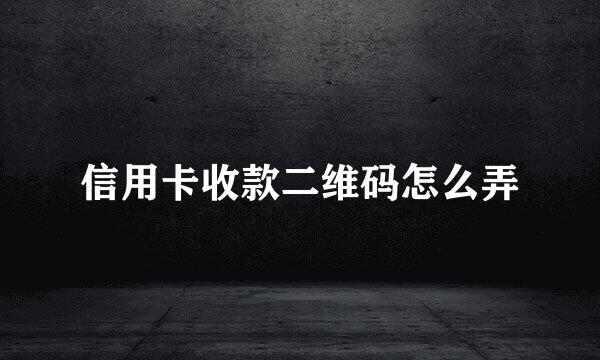 信用卡收款二维码怎么弄