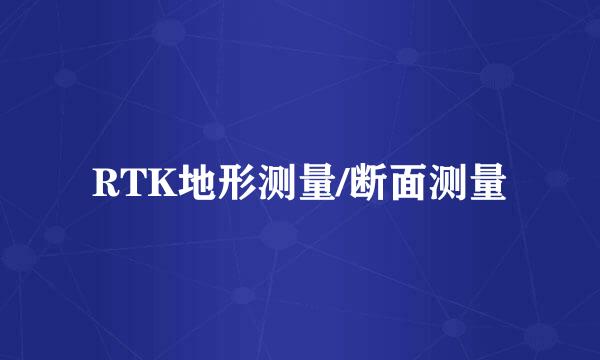 RTK地形测量/断面测量