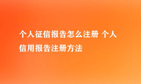 个人征信报告怎么注册 个人信用报告注册方法