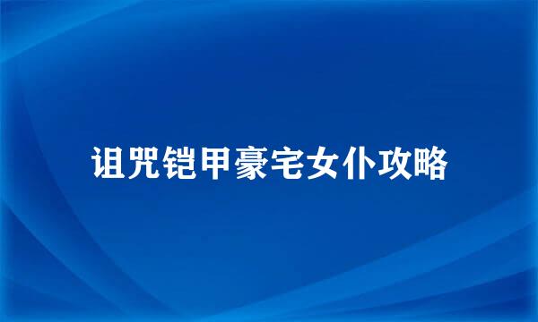 诅咒铠甲豪宅女仆攻略