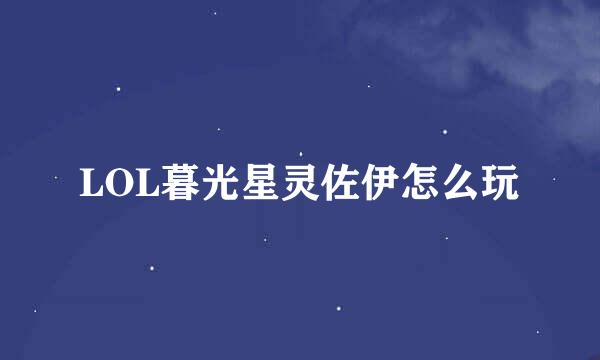 LOL暮光星灵佐伊怎么玩
