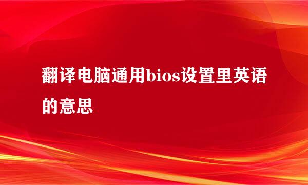 翻译电脑通用bios设置里英语的意思
