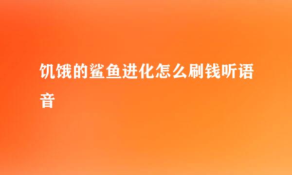 饥饿的鲨鱼进化怎么刷钱听语音