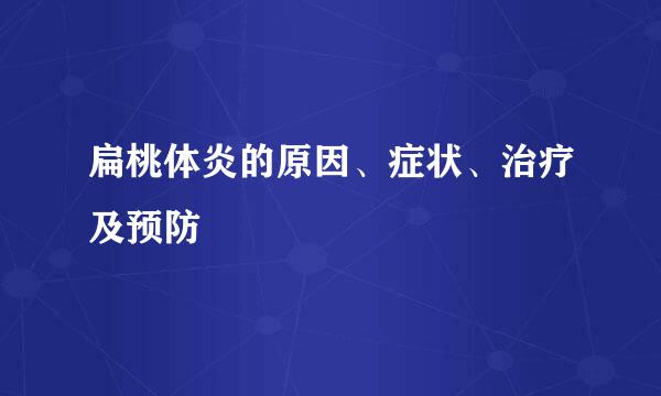 扁桃体炎的原因、症状、治疗及预防
