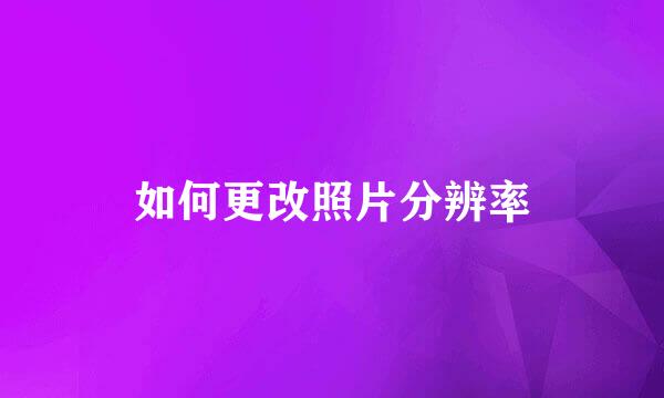 如何更改照片分辨率