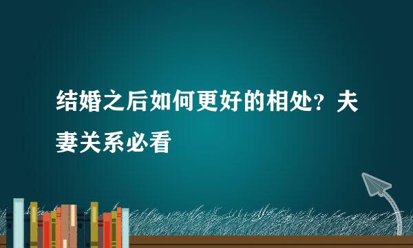 结婚之后如何更好的相处？夫妻关系必看