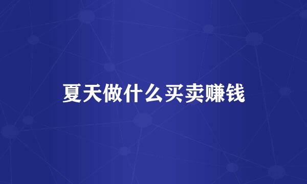 夏天做什么买卖赚钱
