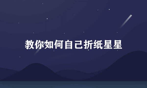 教你如何自己折纸星星
