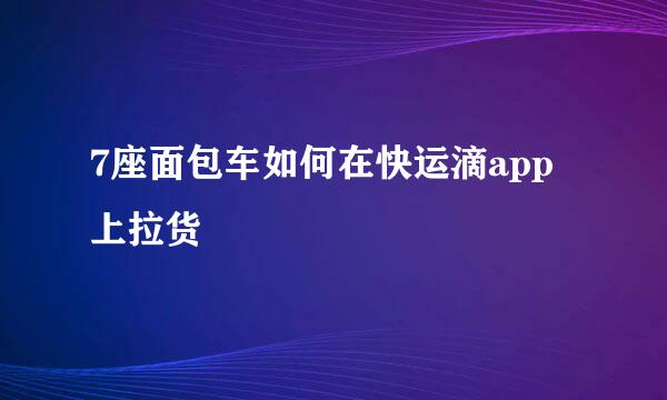 7座面包车如何在快运滴app上拉货