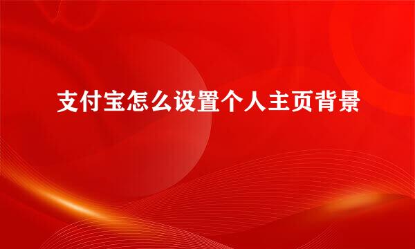 支付宝怎么设置个人主页背景