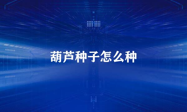 葫芦种子怎么种