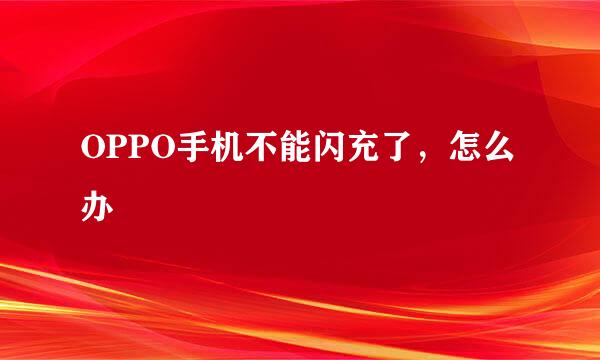 OPPO手机不能闪充了，怎么办