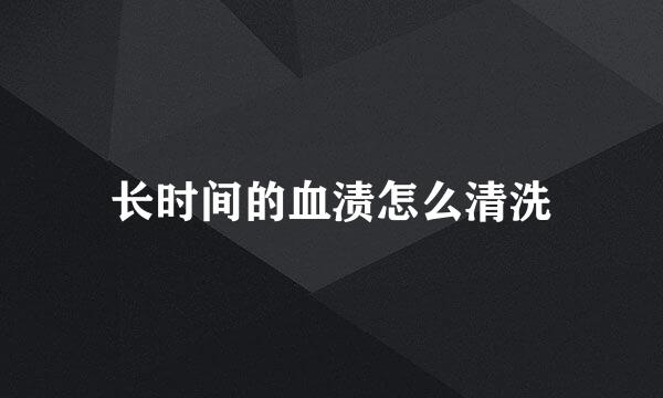 长时间的血渍怎么清洗