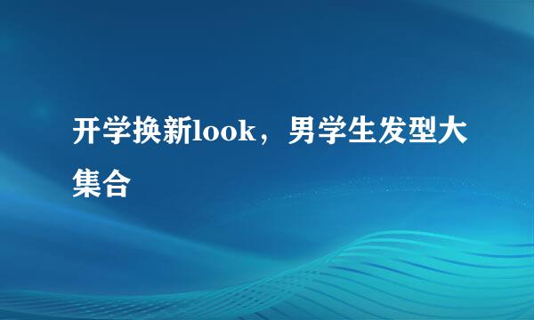 开学换新look，男学生发型大集合