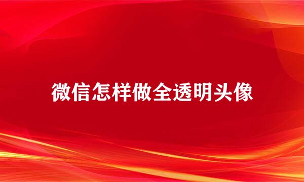 微信怎样做全透明头像