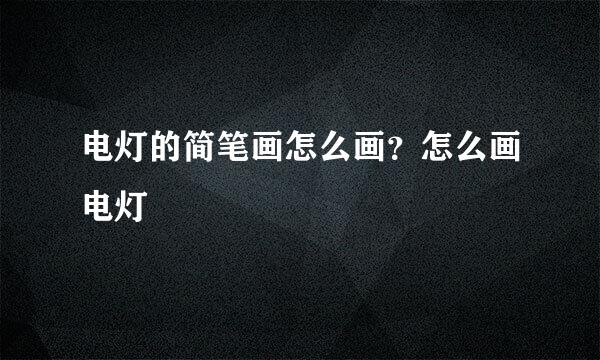 电灯的简笔画怎么画？怎么画电灯
