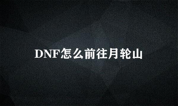 DNF怎么前往月轮山