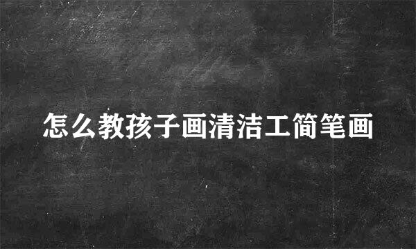 怎么教孩子画清洁工简笔画