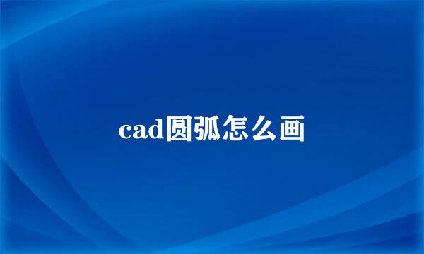 cad圆弧怎么画