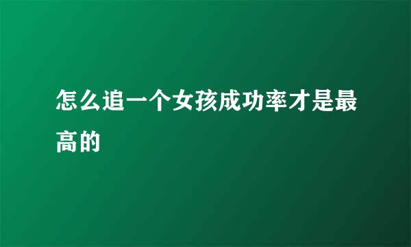 怎么追一个女孩成功率才是最高的