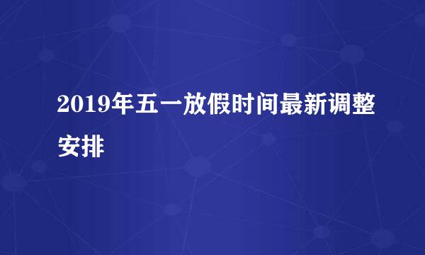 2019年五一放假时间最新调整安排