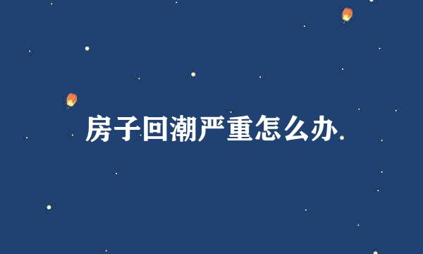房子回潮严重怎么办