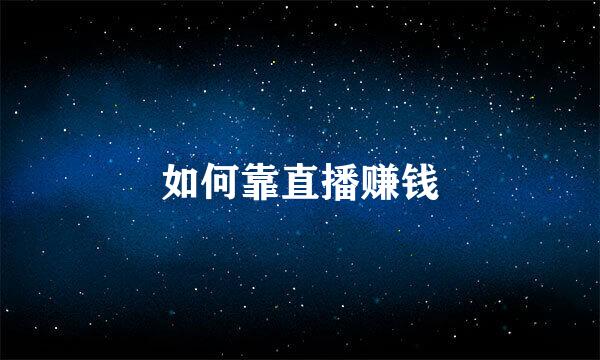 如何靠直播赚钱