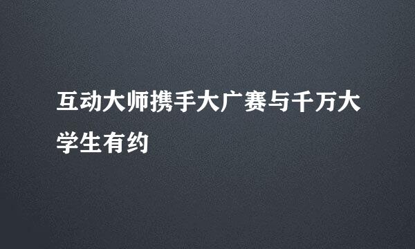 互动大师携手大广赛与千万大学生有约
