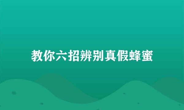 教你六招辨别真假蜂蜜