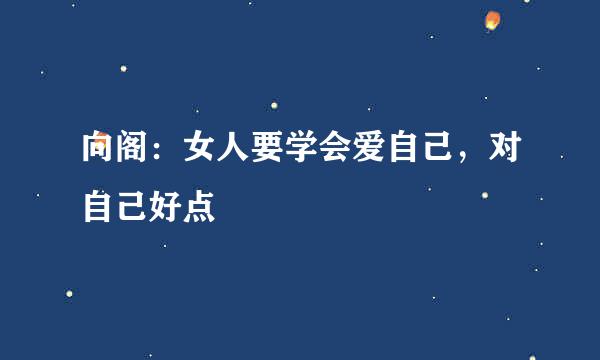 向阁：女人要学会爱自己，对自己好点