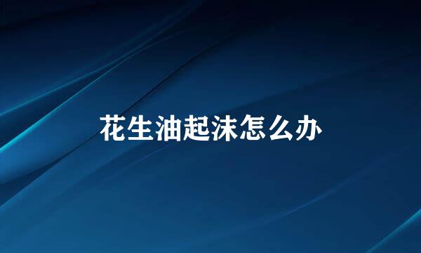 花生油起沫怎么办