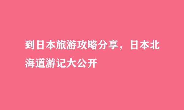 到日本旅游攻略分享，日本北海道游记大公开