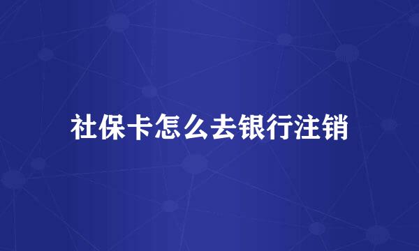 社保卡怎么去银行注销